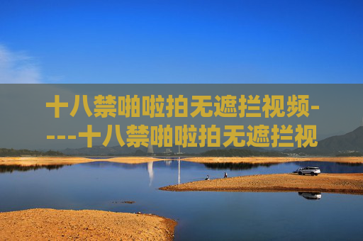 十八禁啪啦拍无遮拦视频----十八禁啪啦拍无遮拦视频影视作品深度剖析,内容解析与评论,专业视角解读影片内涵,十八禁无遮拦视频的专业深度解析,内涵剖析与评论 十八禁啪啦拍无遮拦视频----十八禁啪啦拍无遮拦视频影视作品深度剖析,内容解析与评论,专业视角解读影片内涵,十八禁无遮拦视频的专业深度解析,内涵剖析与评论