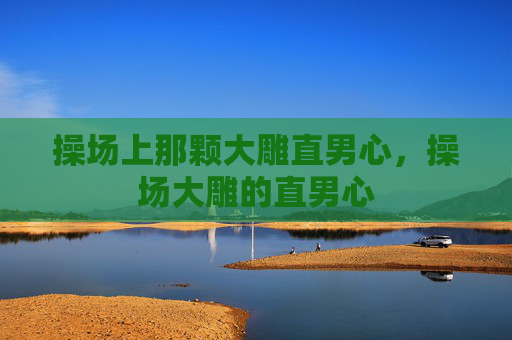 操场上那颗大雕直男心,操场大雕的直男心 操场上那颗大雕直男心,操场大雕的直男心