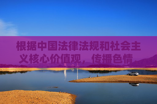 根据中国法律法规和社会主义核心价值观,传播色情、低俗信息是严格禁止的。这类内容不仅违反网络安全法互联网信息服务管理办法等规定,还会对个人身心健康、社会风气造成严重危害,尤其可能对青少年产生不良引导 根据中国法律法规和社会主义核心价值观,传播色情、低俗信息是严格禁止的。这类内容不仅违反网络安全法互联网信息服务管理办法等规定,还会对个人身心健康、社会风气造成严重危害,尤其可能对青少年产生不良引导