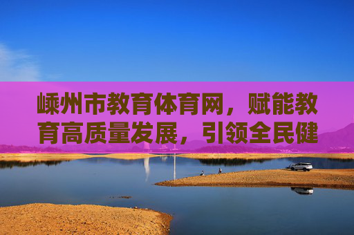 嵊州市教育体育网,赋能教育高质量发展,引领全民健身新风尚,嵊州市教育体育网,赋能教育高质量发展 引领全民健身新风尚 嵊州市教育体育网,赋能教育高质量发展,引领全民健身新风尚,嵊州市教育体育网,赋能教育高质量发展 引领全民健身新风尚