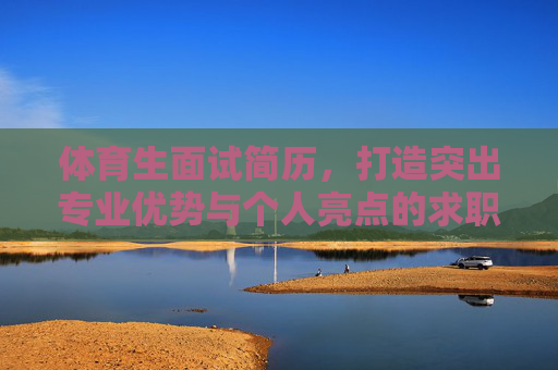 体育生面试简历,打造突出专业优势与个人亮点的求职敲门砖,体育生面试简历,突出专业优势与个人亮点的求职敲门砖 体育生面试简历,打造突出专业优势与个人亮点的求职敲门砖,体育生面试简历,突出专业优势与个人亮点的求职敲门砖