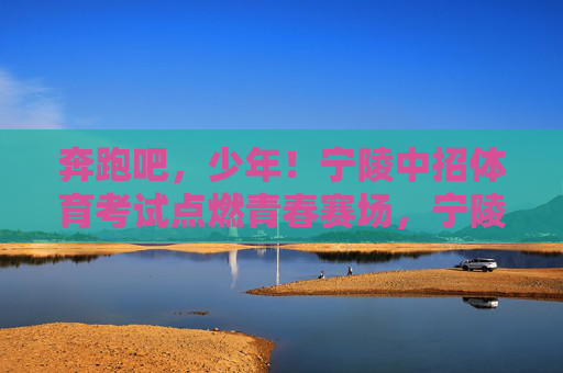 奔跑吧,少年!宁陵中招体育考试点燃青春赛场,宁陵中招体育考试,奔跑少年点燃青春赛场 奔跑吧,少年!宁陵中招体育考试点燃青春赛场,宁陵中招体育考试,奔跑少年点燃青春赛场