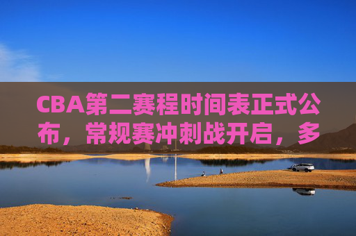 CBA第二赛程时间表正式公布,常规赛冲刺战开启,多场强强对话引期待,CBA第二赛程公布,常规赛冲刺开启,强强对话引期待 CBA第二赛程时间表正式公布,常规赛冲刺战开启,多场强强对话引期待,CBA第二赛程公布,常规赛冲刺开启,强强对话引期待