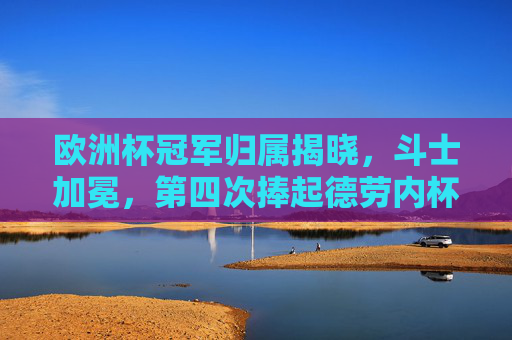 欧洲杯冠军归属揭晓,斗士加冕,第四次捧起德劳内杯!欧洲杯冠军,斗士加冕,第四次捧起德劳内杯 欧洲杯冠军归属揭晓,斗士加冕,第四次捧起德劳内杯!欧洲杯冠军,斗士加冕,第四次捧起德劳内杯
