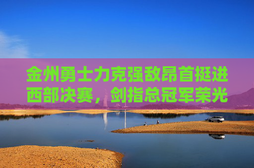 金州勇士力克强敌昂首挺进西部决赛,剑指总冠军荣光,金州勇士力克强敌昂首挺进西决,剑指总冠军荣光 金州勇士力克强敌昂首挺进西部决赛,剑指总冠军荣光,金州勇士力克强敌昂首挺进西决,剑指总冠军荣光