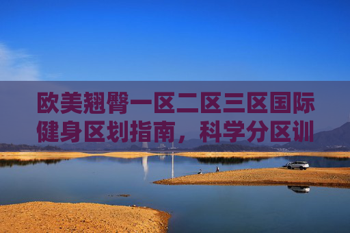 欧美翘臀一区二区三区国际健身区划指南,科学分区训练,塑造曲线与健康体态,欧美翘臀国际健身区划指南,科学分区训练塑造曲线与健康体态 欧美翘臀一区二区三区国际健身区划指南,科学分区训练,塑造曲线与健康体态,欧美翘臀国际健身区划指南,科学分区训练塑造曲线与健康体态