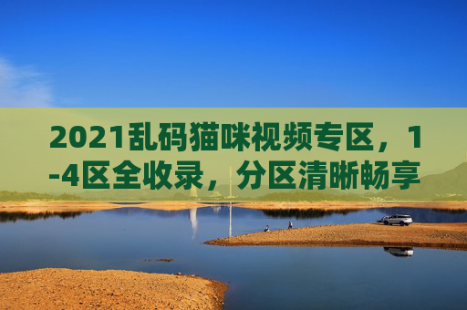 2021乱码猫咪视频专区,1-4区全收录,分区清晰畅享萌趣时光,2021乱码猫咪视频专区,1-4区全收录,萌趣时光 2021乱码猫咪视频专区,1-4区全收录,分区清晰畅享萌趣时光,2021乱码猫咪视频专区,1-4区全收录,萌趣时光
