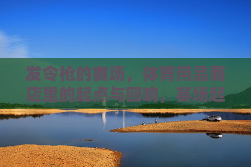 发令枪的赛场,体育用品商店里的起点与回响,赛场起点回响,体育用品商店里的发令枪 发令枪的赛场,体育用品商店里的起点与回响,赛场起点回响,体育用品商店里的发令枪