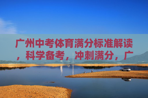 广州中考体育满分标准解读,科学备考,冲刺满分,广州中考体育满分标准解读,科学备考,冲刺满分 广州中考体育满分标准解读,科学备考,冲刺满分,广州中考体育满分标准解读,科学备考,冲刺满分