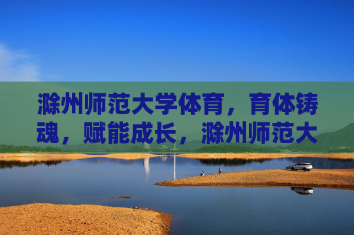 滁州师范大学体育,育体铸魂,赋能成长,滁州师范大学体育,育体铸魂赋能成长 滁州师范大学体育,育体铸魂,赋能成长,滁州师范大学体育,育体铸魂赋能成长