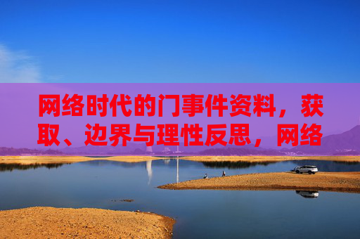 网络时代的门事件资料,获取、边界与理性反思,网络时代门事件资料的获取、边界与理性反思 网络时代的门事件资料,获取、边界与理性反思,网络时代门事件资料的获取、边界与理性反思