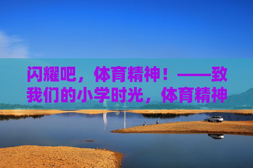 闪耀吧，体育精神！——致我们的小学时光，体育精神闪耀小学时光