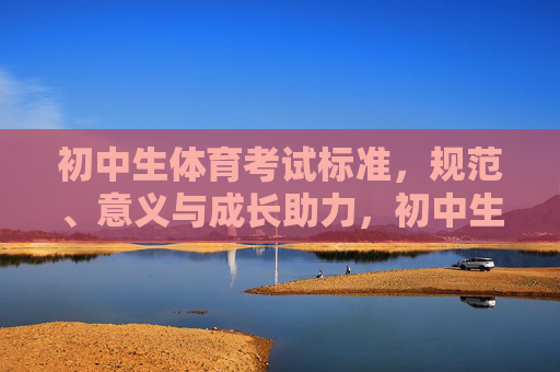 初中生体育考试标准,规范、意义与成长助力,初中生体育考试标准,规范、意义与成长助力 初中生体育考试标准,规范、意义与成长助力,初中生体育考试标准,规范、意义与成长助力
