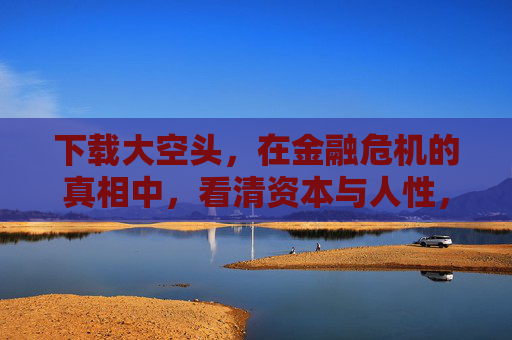 下载大空头,在金融危机的真相中,看清资本与人性,大空头,金融危机真相中的资本与人性 下载大空头,在金融危机的真相中,看清资本与人性,大空头,金融危机真相中的资本与人性