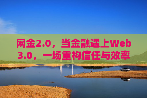 网金2.0,当金融遇上Web3.0,一场重构信任与效率的革命,网金2.0,金融遇上Web3.0重构信任与效率的革命 网金2.0,当金融遇上Web3.0,一场重构信任与效率的革命,网金2.0,金融遇上Web3.0重构信任与效率的革命