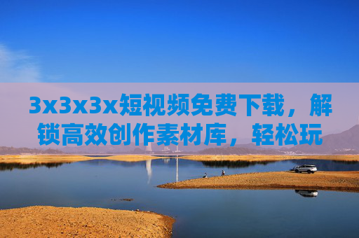 3x3x3x短视频免费下载,解锁高效创作素材库,轻松玩转短视频流量密码,3x3x3x短视频免费下载,解锁高效素材库,轻松玩转流量密码 3x3x3x短视频免费下载,解锁高效创作素材库,轻松玩转短视频流量密码,3x3x3x短视频免费下载,解锁高效素材库,轻松玩转流量密码