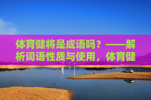 体育健将是成语吗?——解析词语性质与使用,体育健将是成语吗?——解析词语性质与使用 体育健将是成语吗?——解析词语性质与使用,体育健将是成语吗?——解析词语性质与使用