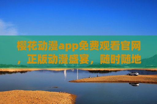 樱花动漫app免费观看官网,正版动漫盛宴,随时随地畅享精彩,樱花动漫app,免费正版动漫盛宴,随时随地畅享 樱花动漫app免费观看官网,正版动漫盛宴,随时随地畅享精彩,樱花动漫app,免费正版动漫盛宴,随时随地畅享