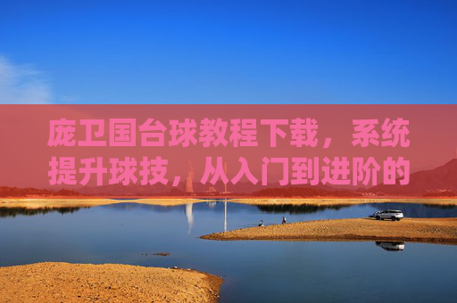 庞卫国台球教程下载，系统提升球技，从入门到进阶的实战指南，庞卫国台球教程，系统提升球技，从入门到进阶实战指南