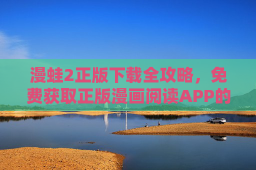 漫蛙2正版下载全攻略,免费获取正版漫画阅读APP的安全指南,漫蛙2正版下载全攻略,免费获取安全漫画APP指南 漫蛙2正版下载全攻略,免费获取正版漫画阅读APP的安全指南,漫蛙2正版下载全攻略,免费获取安全漫画APP指南