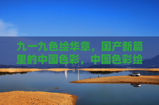 九一九色绘华章，国产新篇里的中国色彩，中国色彩绘就国产新篇华章