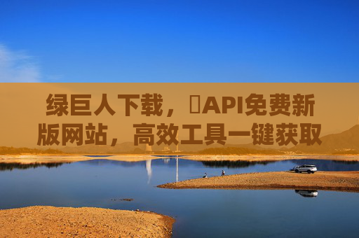 绿巨人下载，汅API免费新版网站，高效工具一键获取