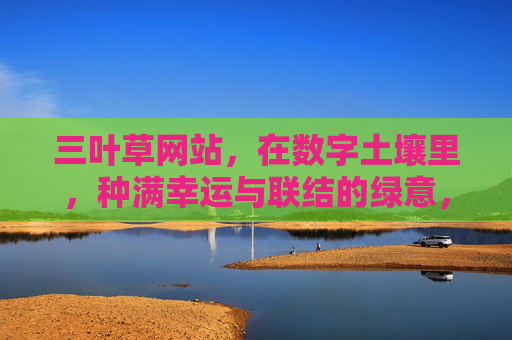 三叶草网站，在数字土壤里，种满幸运与联结的绿意，三叶草网站，数字土壤种幸运与联结