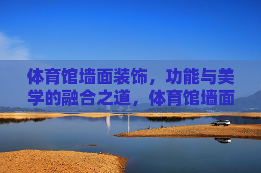 体育馆墙面装饰，功能与美学的融合之道，体育馆墙面装饰，功能与美学的融合