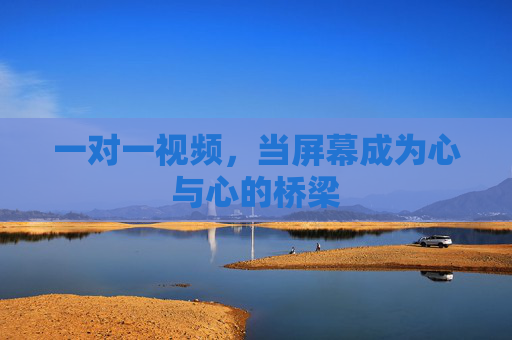 一对一视频，当屏幕成为心与心的桥梁
