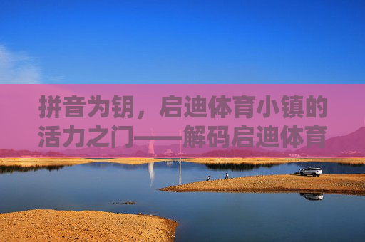 拼音为钥，启迪体育小镇的活力之门——解码启迪体育小镇拼音的文化密码
