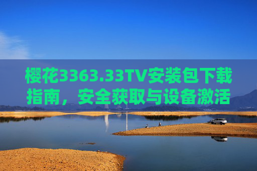 樱花3363.33TV安装包下载指南，安全获取与设备激活全流程，樱花3363.33TV安装包下载与安全激活全流程指南