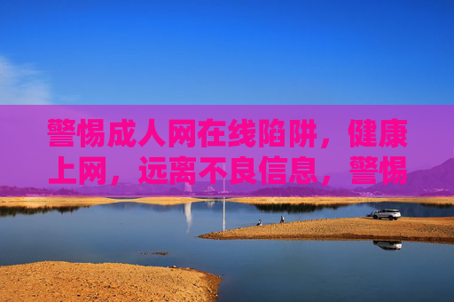警惕成人网在线陷阱，健康上网，远离不良信息，警惕成人网陷阱，健康上网远离不良信息
