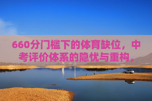 660分门槛下的体育缺位，中考评价体系的隐忧与重构，660分门槛下的体育缺位，中考评价体系的隐忧与重构