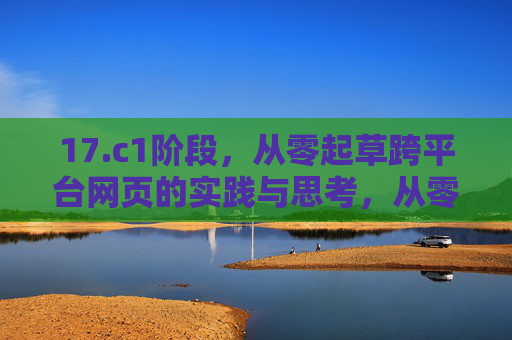 17.c1阶段，从零起草跨平台网页的实践与思考，从零构建跨平台网页的实践与思考