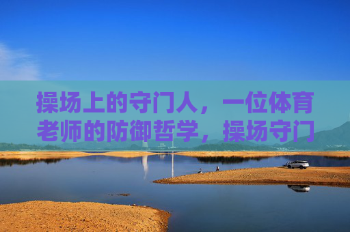 操场上的守门人，一位体育老师的防御哲学，操场守门人，体育老师的防御哲学