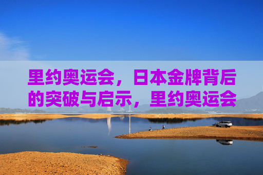 里约奥运会，日本金牌背后的突破与启示，里约奥运会日本金牌的突破与启示