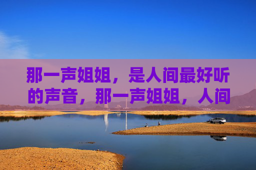 那一声姐姐，是人间最好听的声音，那一声姐姐，人间最好听的声音
