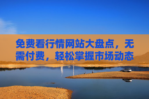 免费看行情网站大盘点，无需付费，轻松掌握市场动态，免费看行情网站大盘点，轻松掌握市场动态