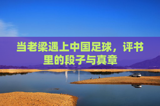 当老梁遇上中国足球，评书里的段子与真章