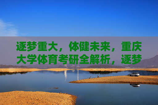 逐梦重大，体健未来，重庆大学体育考研全解析，逐梦重大，体健未来，重庆大学体育考研全解析