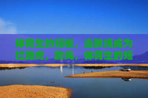体育生的短板，当跳绳成为拦路虎，跳绳，体育生的短板