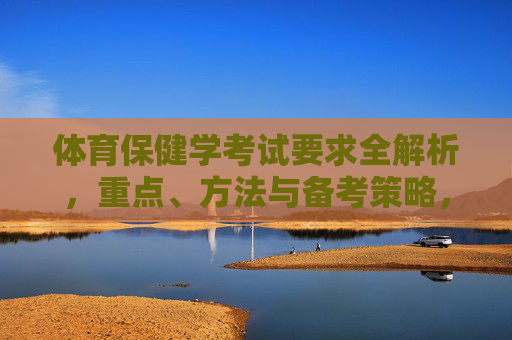 体育保健学考试要求全解析，重点、方法与备考策略，体育保健学考试要求全解析，重点方法与备考策略