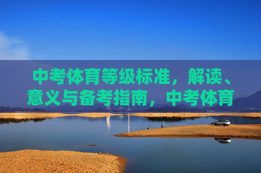 中考体育等级标准，解读、意义与备考指南，中考体育等级标准解读、意义与备考指南
