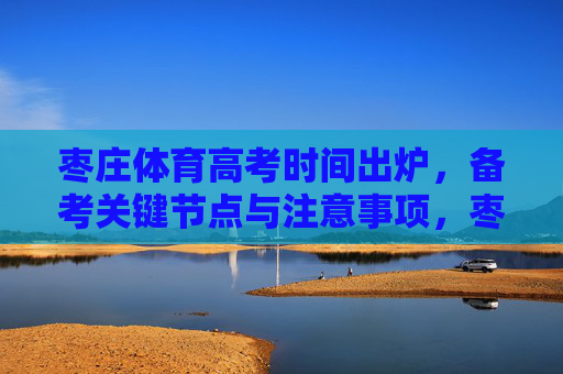 枣庄体育高考时间出炉，备考关键节点与注意事项，枣庄体育高考时间出炉，备考关键节点与注意事项