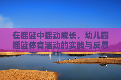 在摇篮中摇动成长，幼儿园摇篮体育活动的实践与反思，幼儿园摇篮体育活动的实践与反思