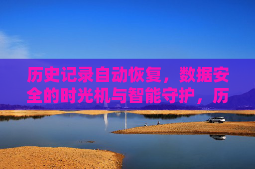 历史记录自动恢复，数据安全的时光机与智能守护，历史记录自动恢复，数据安全的智能时光机