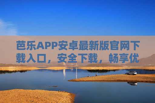 芭乐APP安卓最新版官网下载入口，安全下载，畅享优质娱乐体验，芭乐APP安卓最新版官网下载入口，安全下载，畅享优质娱乐体验