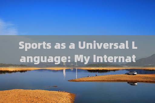 Sports as a Universal Language: My International Experience，运动，我的国际通用语言经历