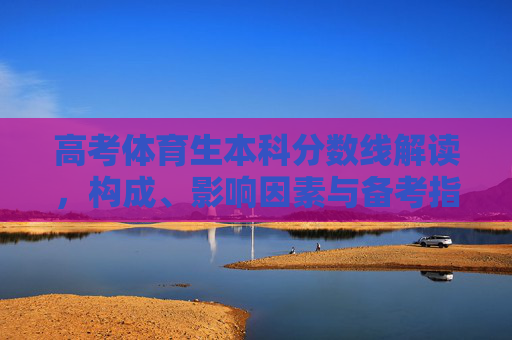 高考体育生本科分数线解读，构成、影响因素与备考指南，高考体育生本科分数线解析，构成、影响因素与备考指南