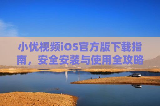 小优视频iOS官方版下载指南，安全安装与使用全攻略，小优视频iOS官方版，下载、安全安装与使用全攻略